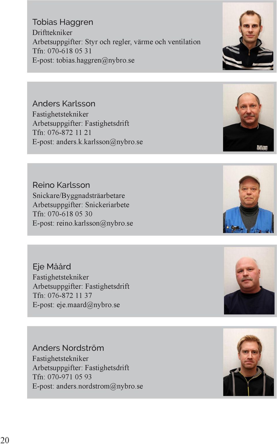 se Reino Karlsson Snickare/Byggnadsträarbetare Arbetsuppgifter: Snickeriarbete Tfn: 070-618 05 30 E-post: reino.karlsson@nybro.