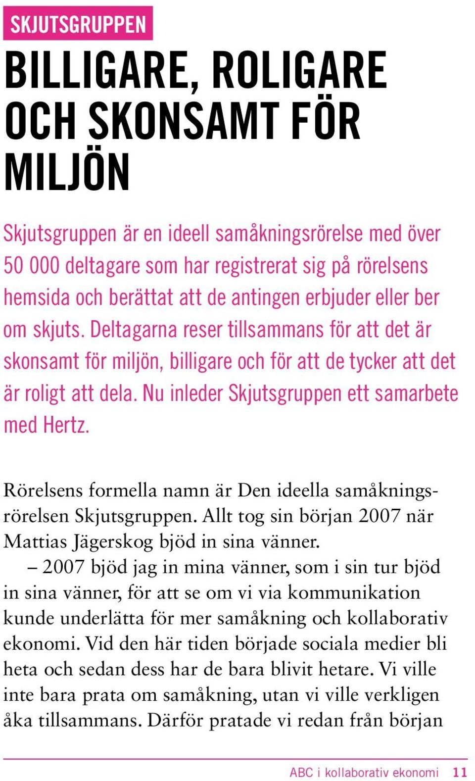 Nu inleder Skjutsgruppen ett samarbete med Hertz. Rörelsens formella namn är Den ideella samåkningsrörelsen Skjutsgruppen. Allt tog sin början 2007 när Mattias Jägerskog bjöd in sina vänner.