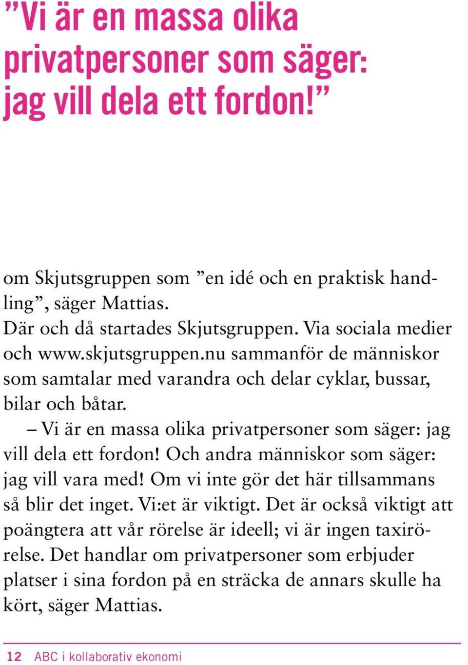 Vi är en massa olika privatpersoner som säger: jag vill dela ett fordon! Och andra människor som säger: jag vill vara med! Om vi inte gör det här tillsammans så blir det inget.