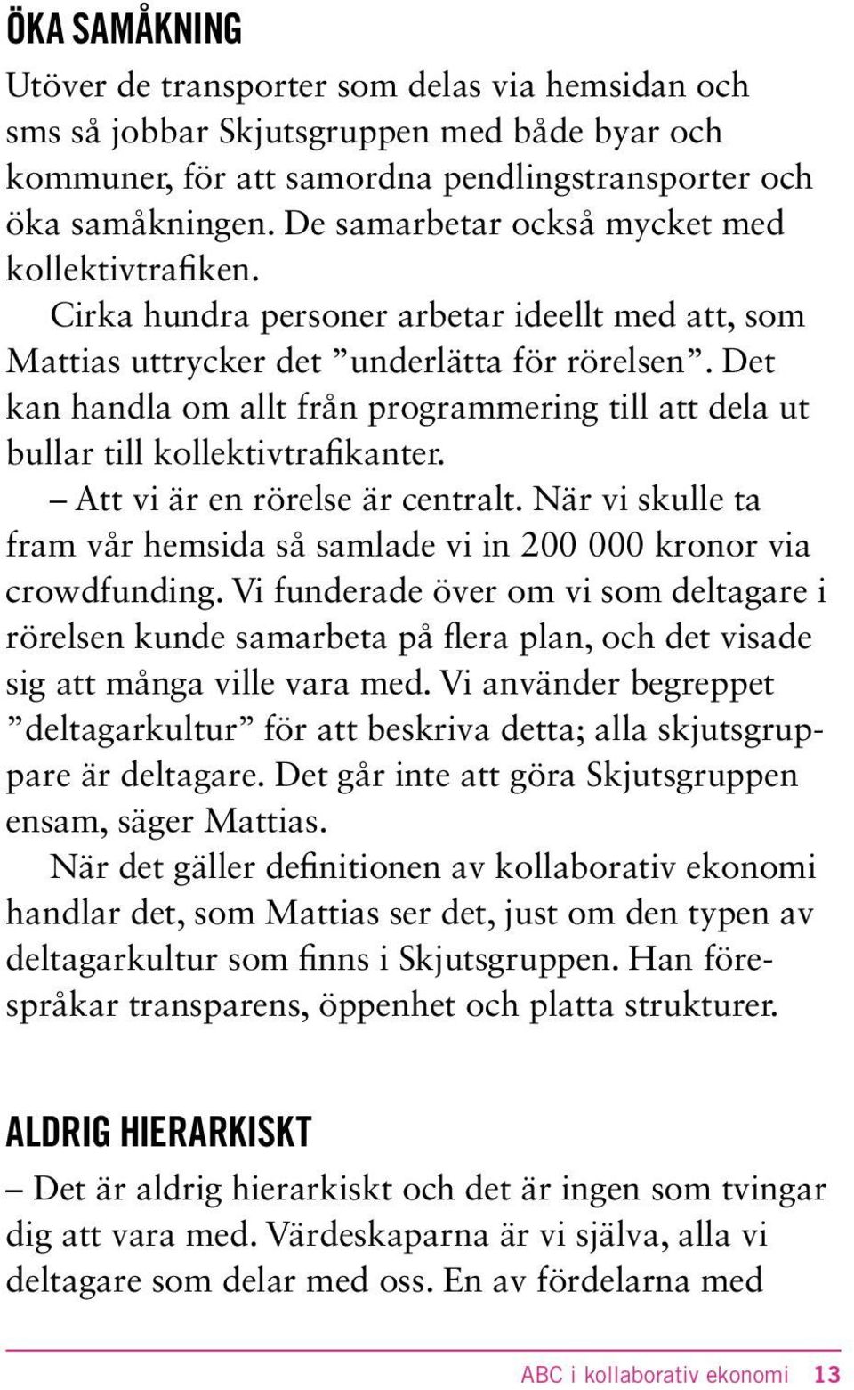 Det kan handla om allt från programmering till att dela ut bullar till kollektivtrafikanter. Att vi är en rörelse är centralt.