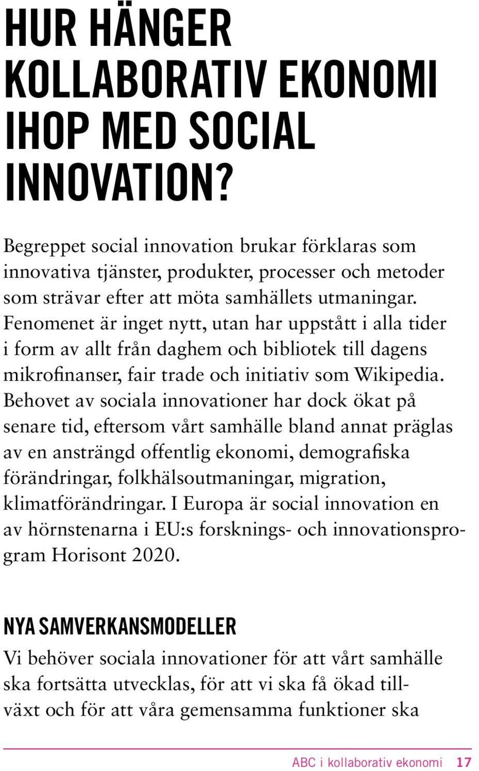 Fenomenet är inget nytt, utan har uppstått i alla tider i form av allt från daghem och bibliotek till dagens mikrofinanser, fair trade och initiativ som Wikipedia.