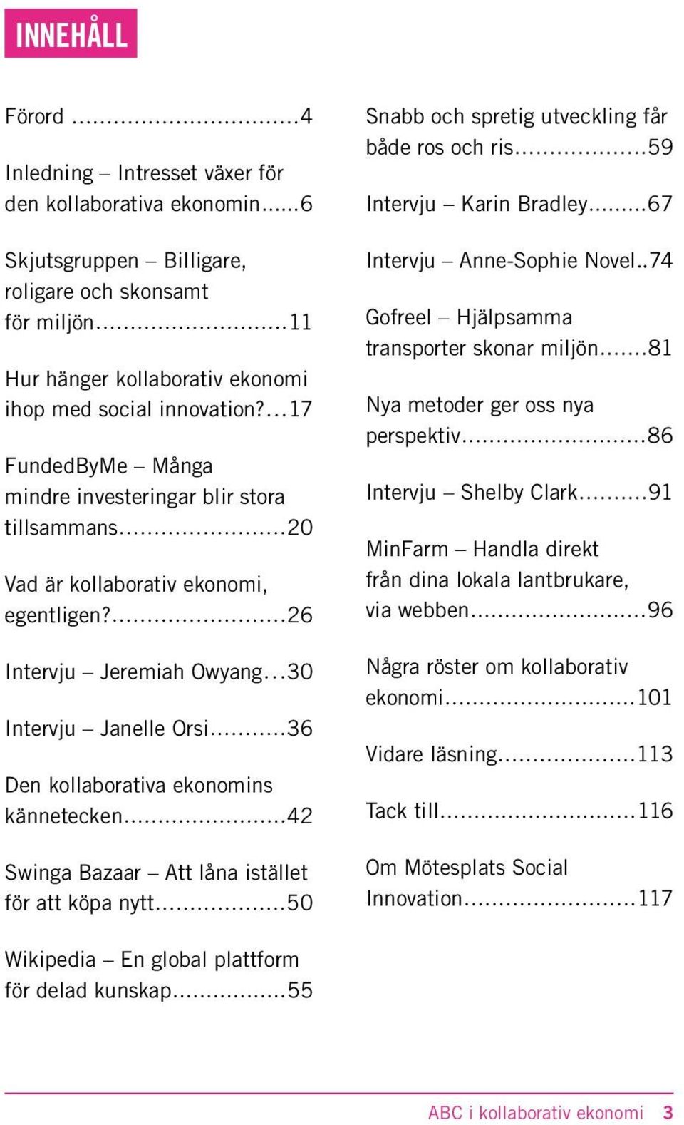 26 Intervju Jeremiah Owyang 30 Intervju Janelle Orsi 36 Den kollaborativa ekonomins kännetecken 42 Swinga Bazaar Att låna istället för att köpa nytt 50 Snabb och spretig utveckling får både ros och