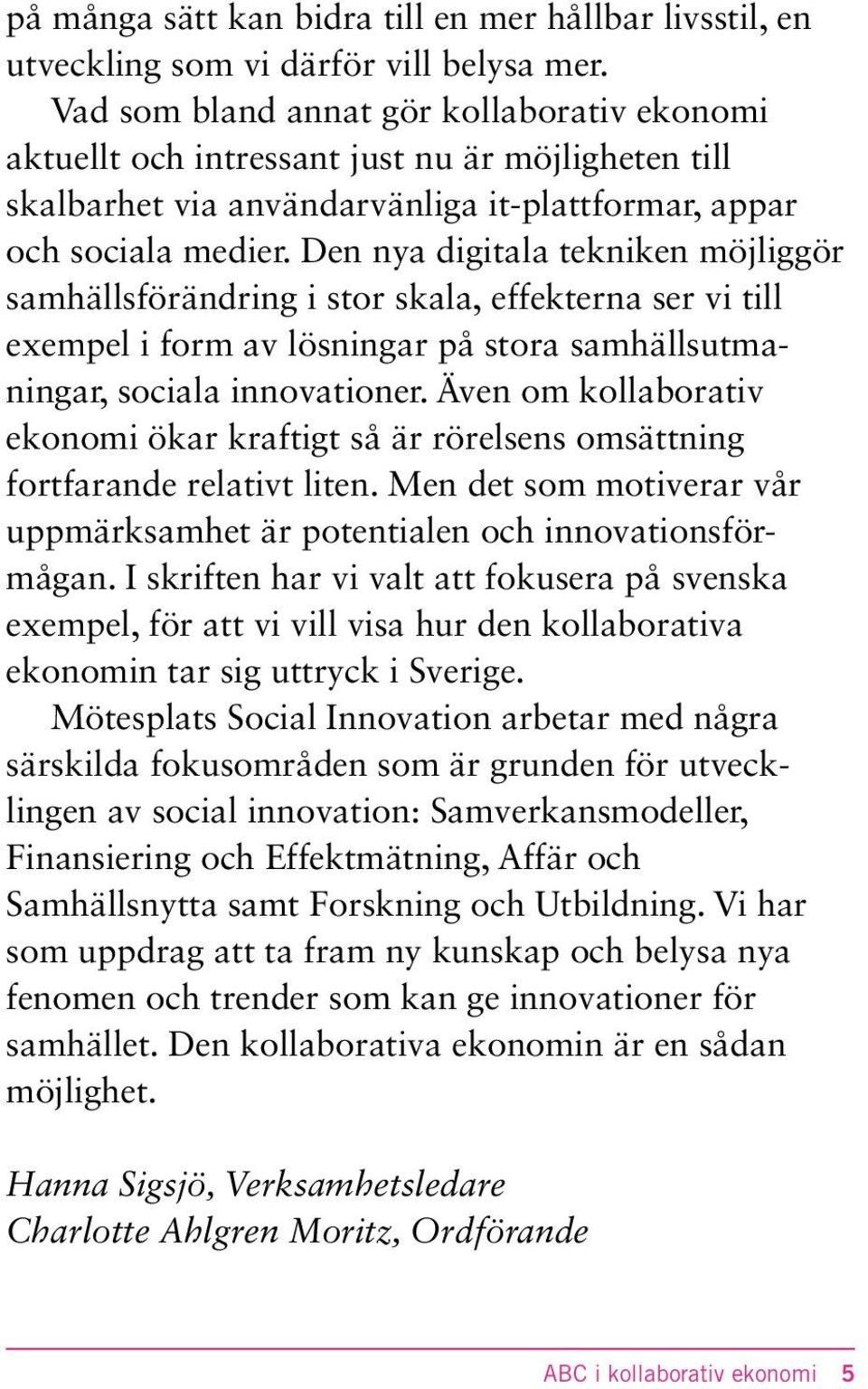 Den nya digitala tekniken möjliggör samhällsförändring i stor skala, effekterna ser vi till exempel i form av lösningar på stora samhällsutmaningar, sociala innovationer.