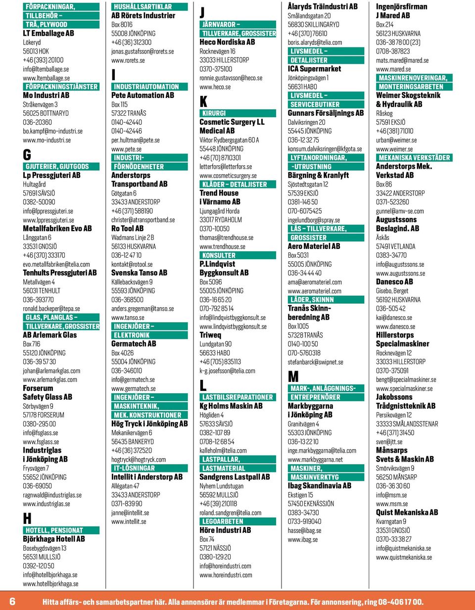 metallfabriken@telia.com enhults Pressgjuteri Metallvägen 4 56031 NHUL 036-393770 ronald.backeper@tepa.se GLA, PLANGLA LLVKA, Arlemark Glas ox 716 55120 JÖNKÖPNG 036-39 57 30 johan@arlemarkglas.