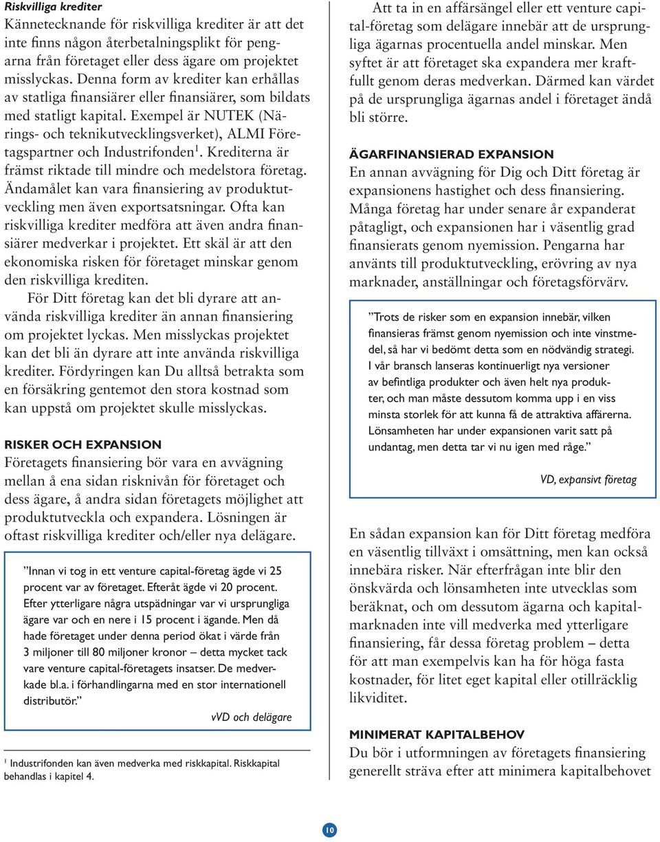 Exempel är NUTEK (Närings- och teknikutvecklingsverket), ALMI Företagspartner och Industrifonden 1. Krediterna är främst riktade till mindre och medelstora företag.