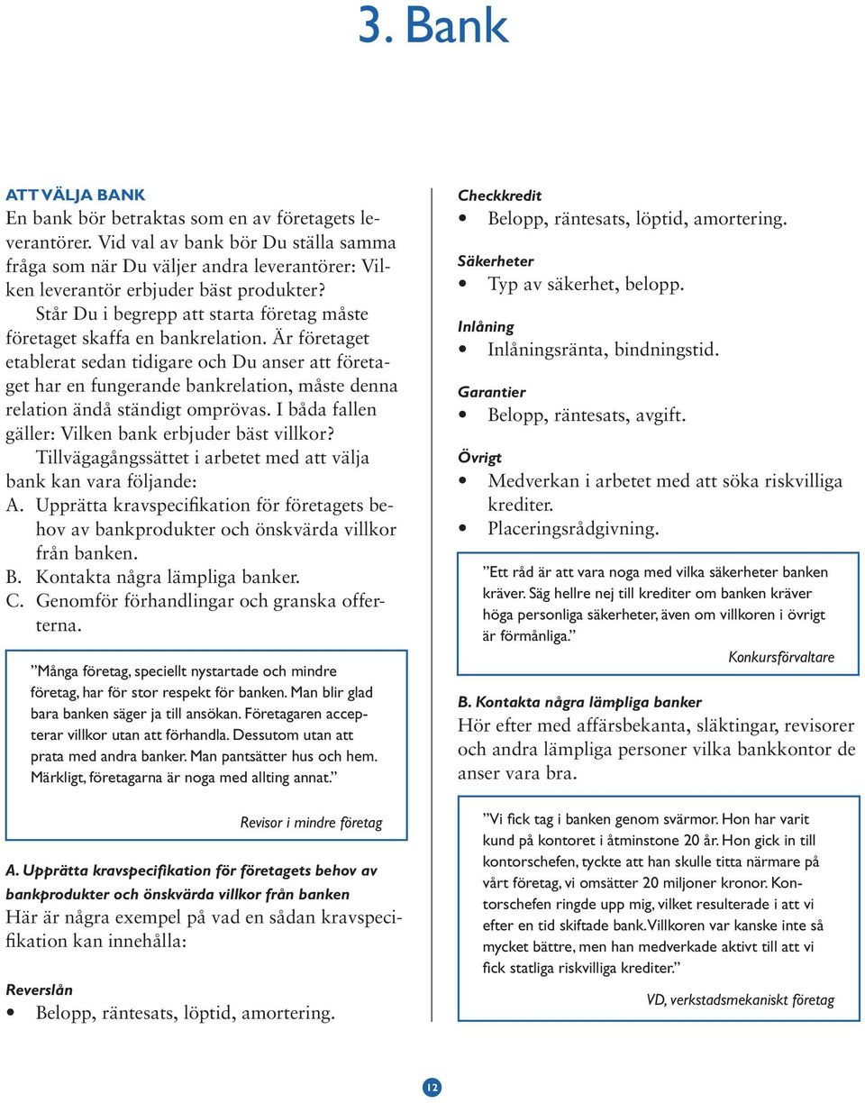 Är företaget etablerat sedan tidigare och Du anser att företaget har en fungerande bankrelation, måste denna relation ändå ständigt omprövas. I båda fallen gäller: Vilken bank erbjuder bäst villkor?
