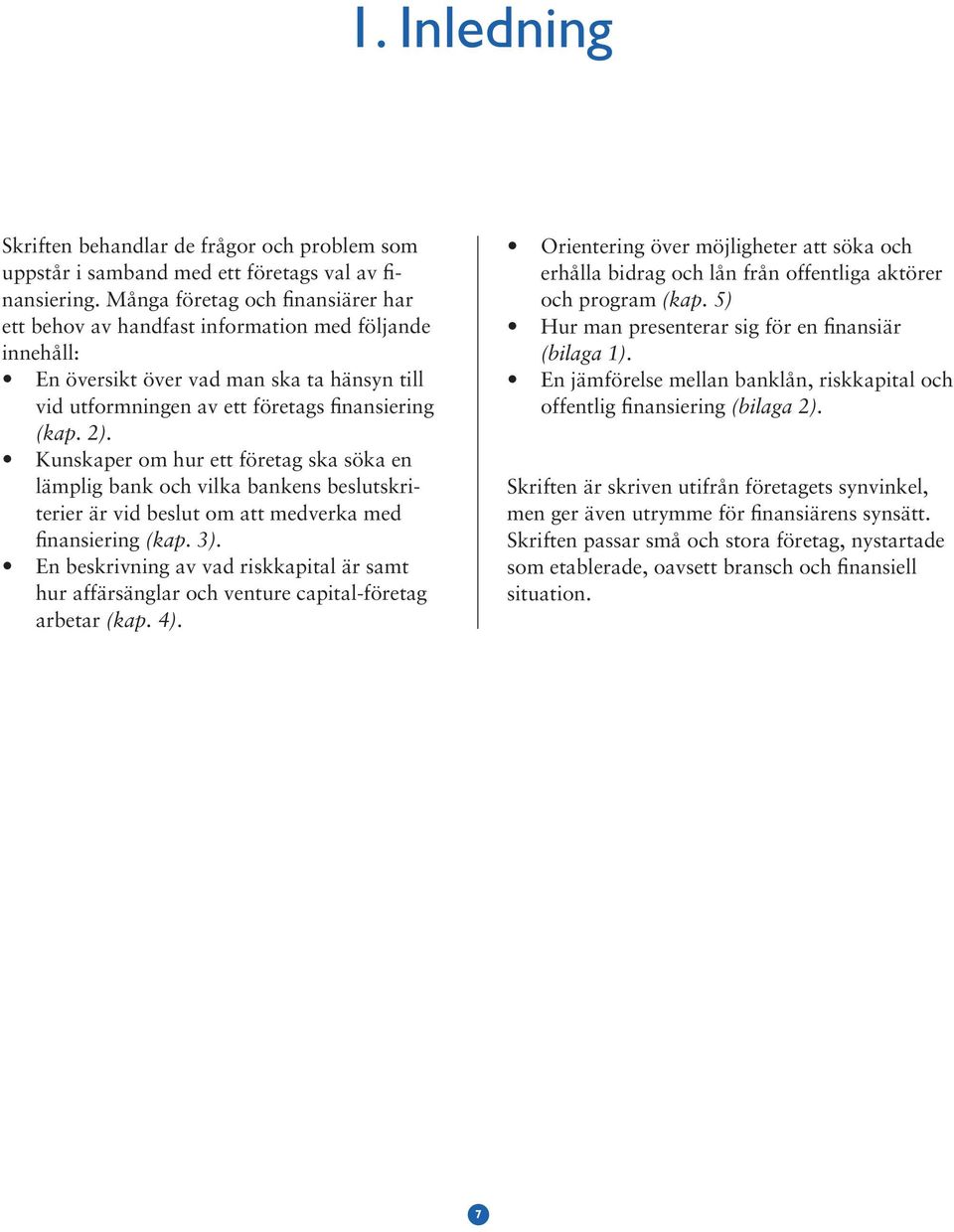 Kunskaper om hur ett företag ska söka en lämplig bank och vilka bankens beslutskriterier är vid beslut om att medverka med finansiering (kap. 3).