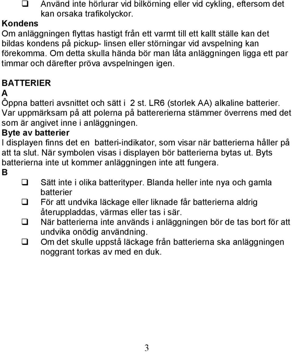 Om detta skulla hända bör man låta anläggningen ligga ett par timmar och därefter pröva avspelningen igen. BATTERIER A Ôppna batteri avsnittet och sätt i 2 st. LR6 (storlek AA) alkaline batterier.