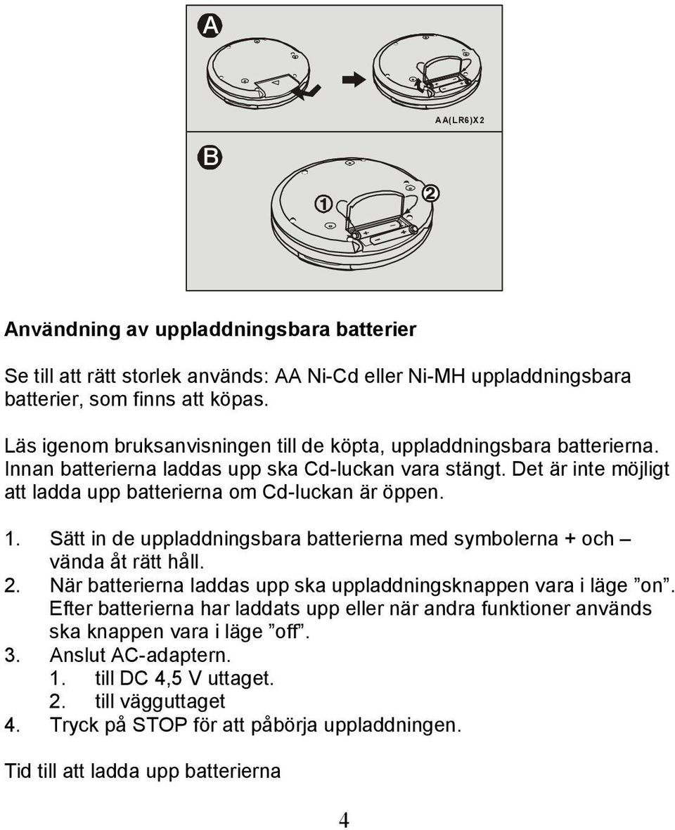 Det är inte möjligt att ladda upp batterierna om Cd-luckan är öppen. 1. Sätt in de uppladdningsbara batterierna med symbolerna + och vända åt rätt håll. 2.