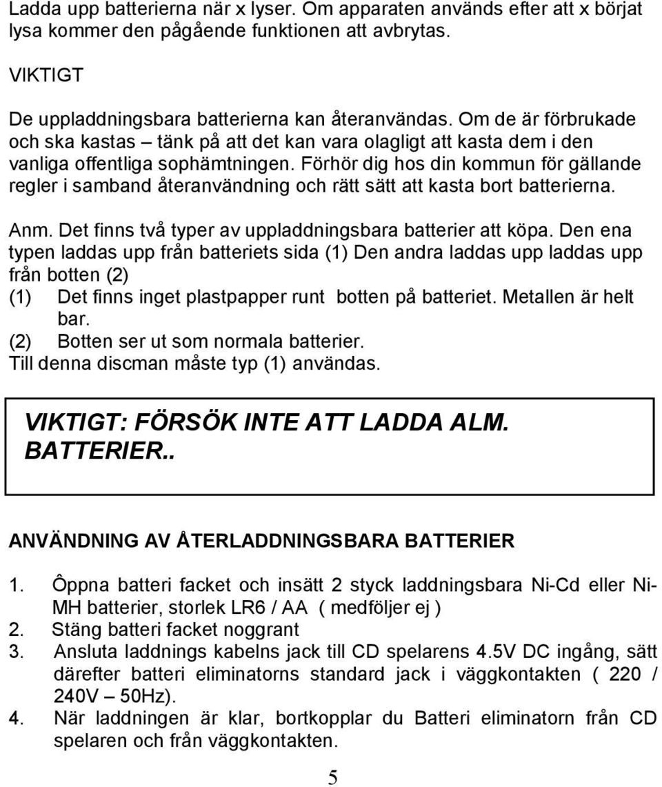 Förhör dig hos din kommun för gällande regler i samband återanvändning och rätt sätt att kasta bort batterierna. Anm. Det finns två typer av uppladdningsbara batterier att köpa.