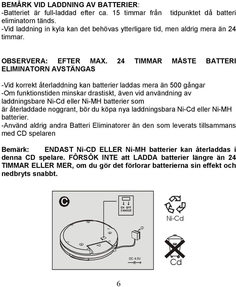 24 TIMMAR MÅSTE BATTERI ELIMINATORN AVSTÄNGAS -Vid korrekt återladdning kan batterier laddas mera än 500 gångar -Om funktionstiden minskar drastiskt, även vid användning av laddningsbare Ni-Cd eller