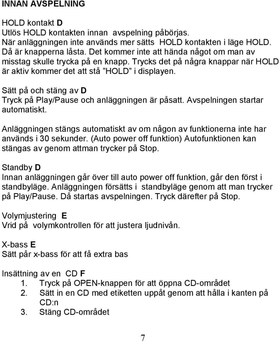 Sätt på och stäng av D Tryck på Play/Pause och anläggningen är påsatt. Avspelningen startar automatiskt. Anläggningen stängs automatiskt av om någon av funktionerna inte har används i 30 sekunder.