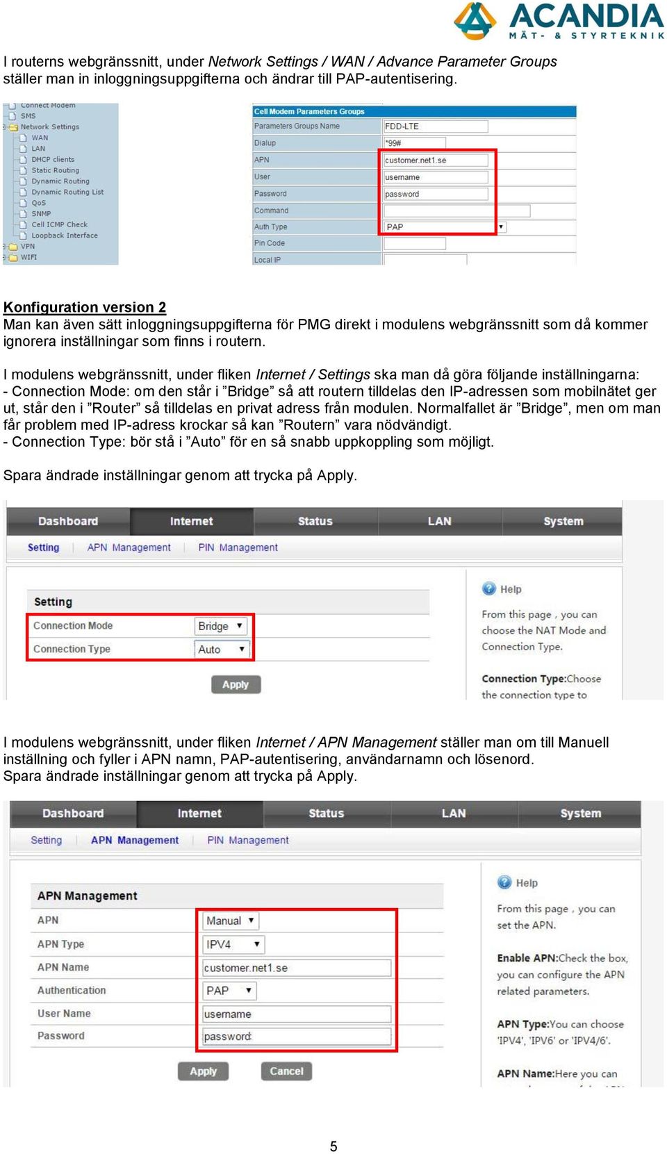 I modulens webgränssnitt, under fliken Internet / Settings ska man då göra följande inställningarna: - Connection Mode: om den står i Bridge så att routern tilldelas den IP-adressen som mobilnätet