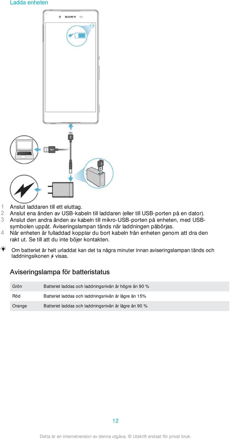 4 När enheten är fulladdad kopplar du bort kabeln från enheten genom att dra den rakt ut. Se till att du inte böjer kontakten.