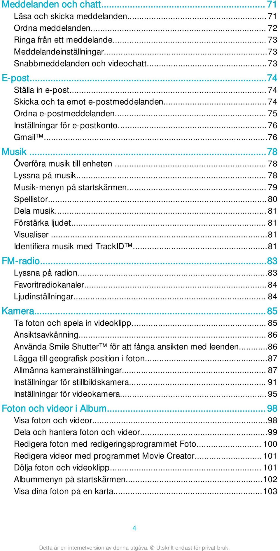 .. 78 Lyssna på musik... 78 Musik-menyn på startskärmen... 79 Spellistor... 80 Dela musik... 81 Förstärka ljudet... 81 Visualiser...81 Identifiera musik med TrackID...81 FM-radio...83 Lyssna på radion.