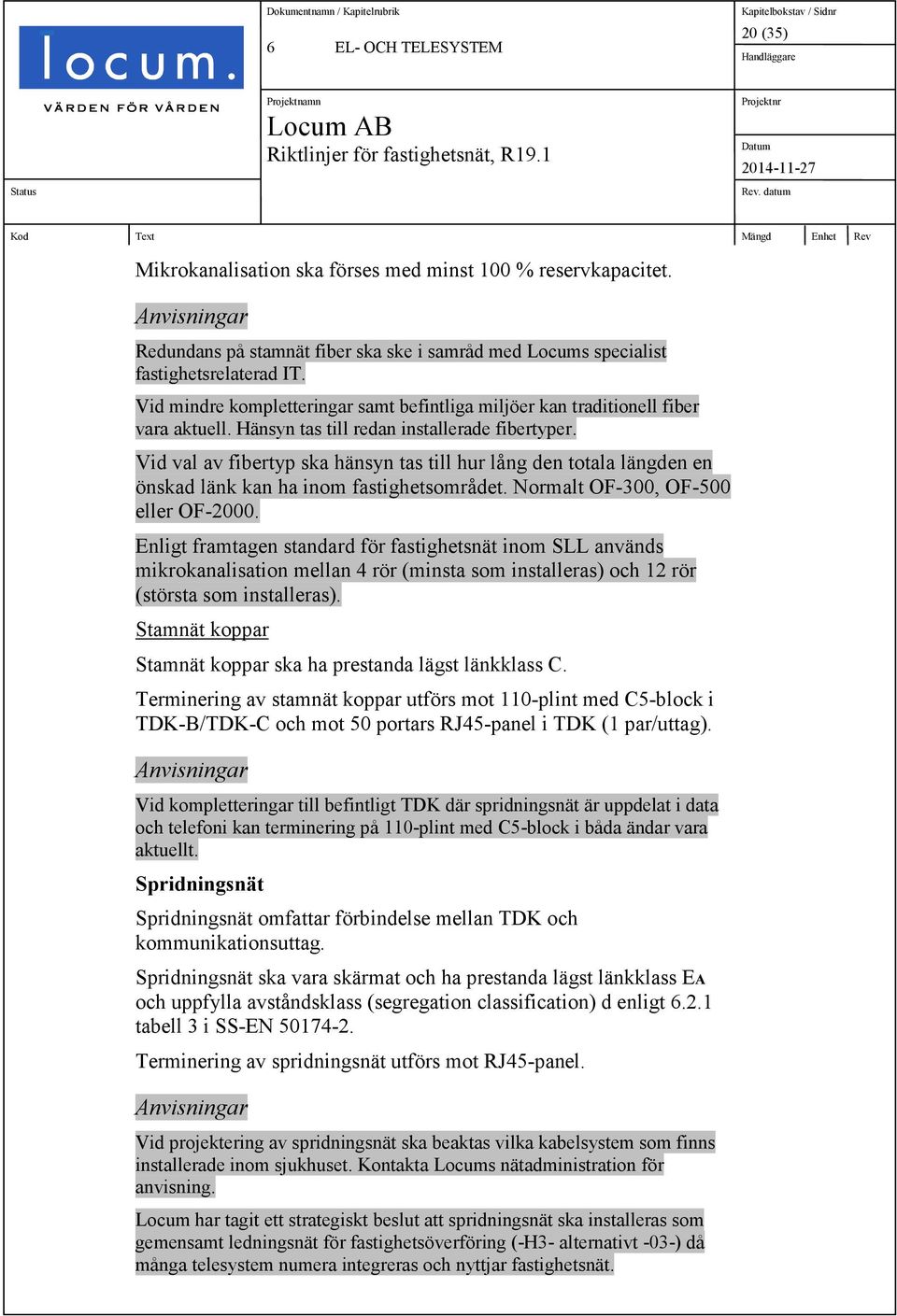 Vid val av fibertyp ska hänsyn tas till hur lång den totala längden en önskad länk kan ha inom fastighetsområdet. Normalt OF-300, OF-500 eller OF-2000.