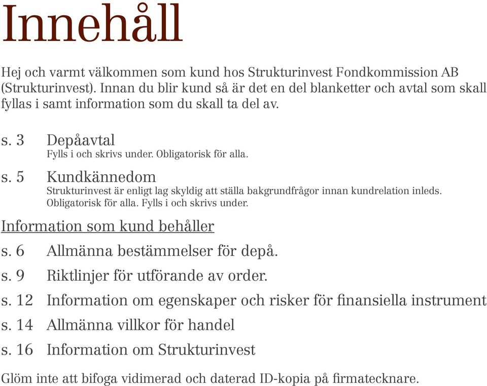 Obligatorisk för alla. Fylls i och skrivs under. Information som kund behåller s. 6 Allmänna bestämmelser för depå. s. 9 Riktlinjer för utförande av order. s. 12 Information om egenskaper och risker för finansiella instrument s.