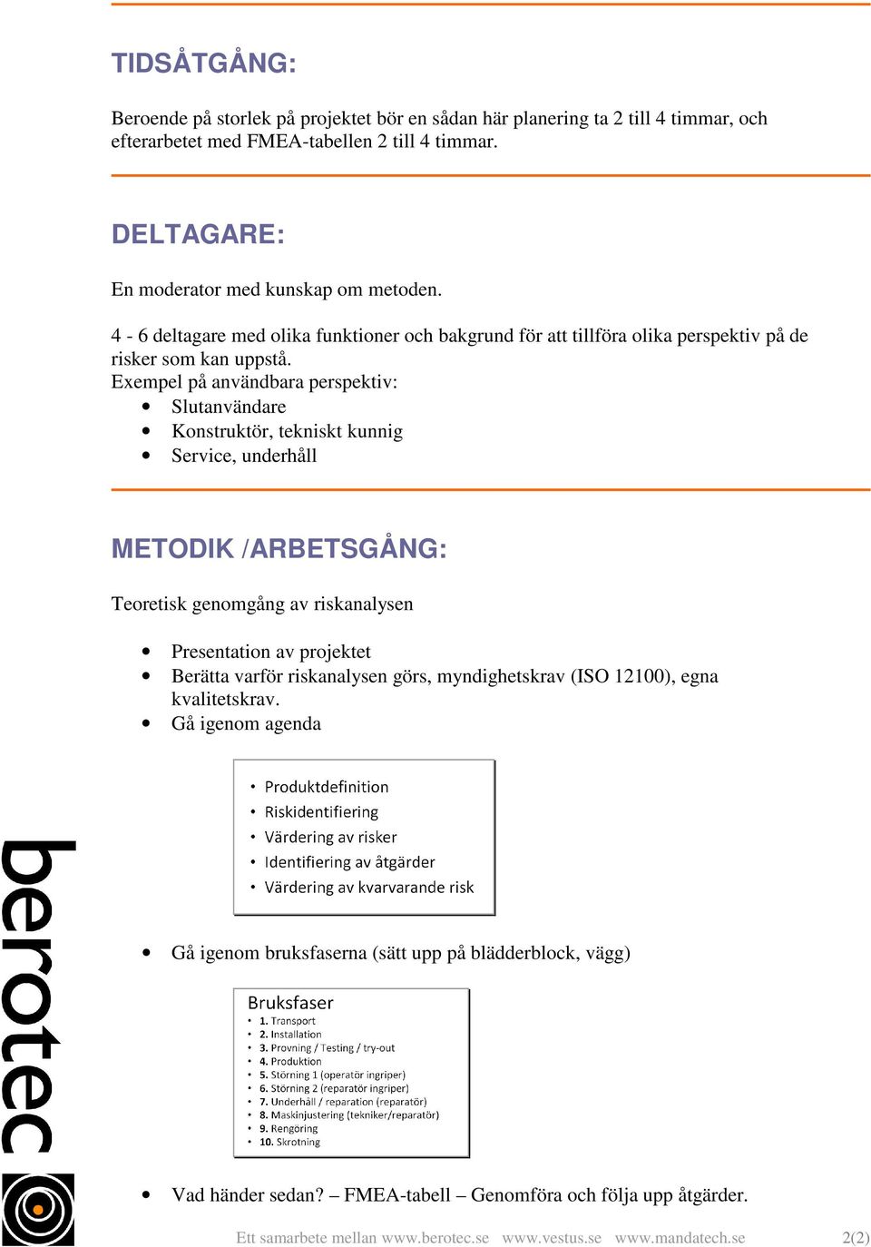 Exempel på användbara perspektiv: Slutanvändare Konstruktör, tekniskt kunnig Service, underhåll METODIK /ARBETSGÅNG: Teoretisk genomgång av riskanalysen Presentation av projektet Berätta