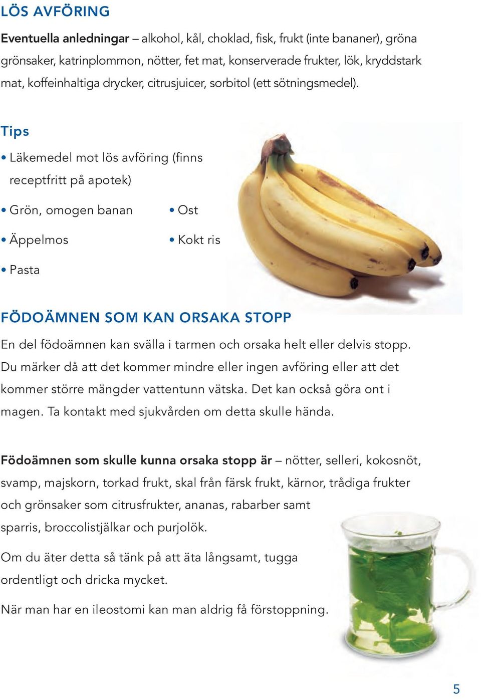 Tips Läkemedel mot lös avföring (finns receptfritt på apotek) Grön, omogen banan Äppelmos Ost Kokt ris Pasta FÖDOÄMNEN SOM KAN ORSAKA STOPP En del födoämnen kan svälla i tarmen och orsaka helt eller