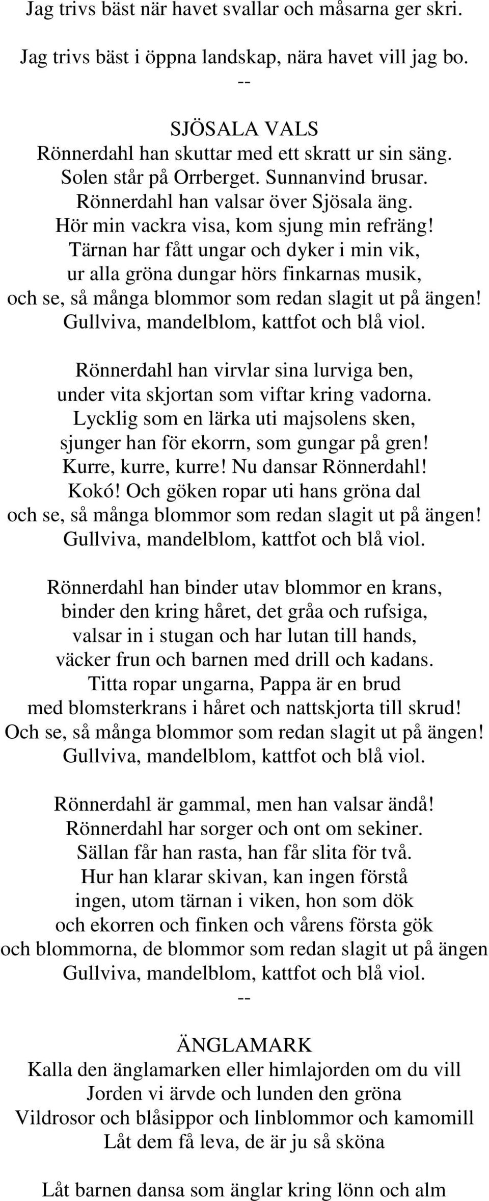 Tärnan har fått ungar och dyker i min vik, ur alla gröna dungar hörs finkarnas musik, och se, så många blommor som redan slagit ut på ängen! Gullviva, mandelblom, kattfot och blå viol.