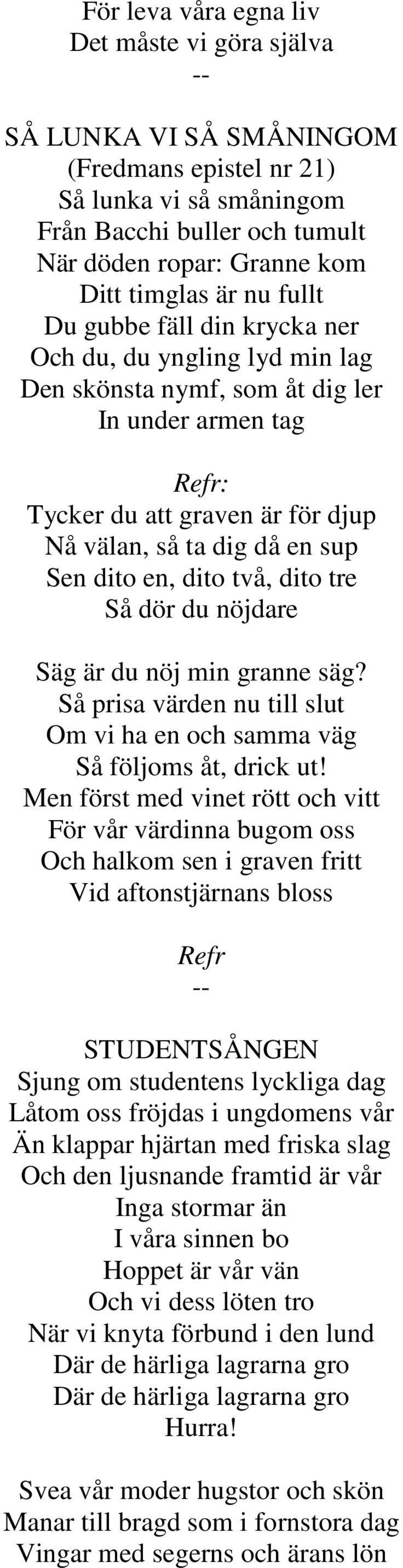 dito två, dito tre Så dör du nöjdare Säg är du nöj min granne säg? Så prisa värden nu till slut Om vi ha en och samma väg Så följoms åt, drick ut!