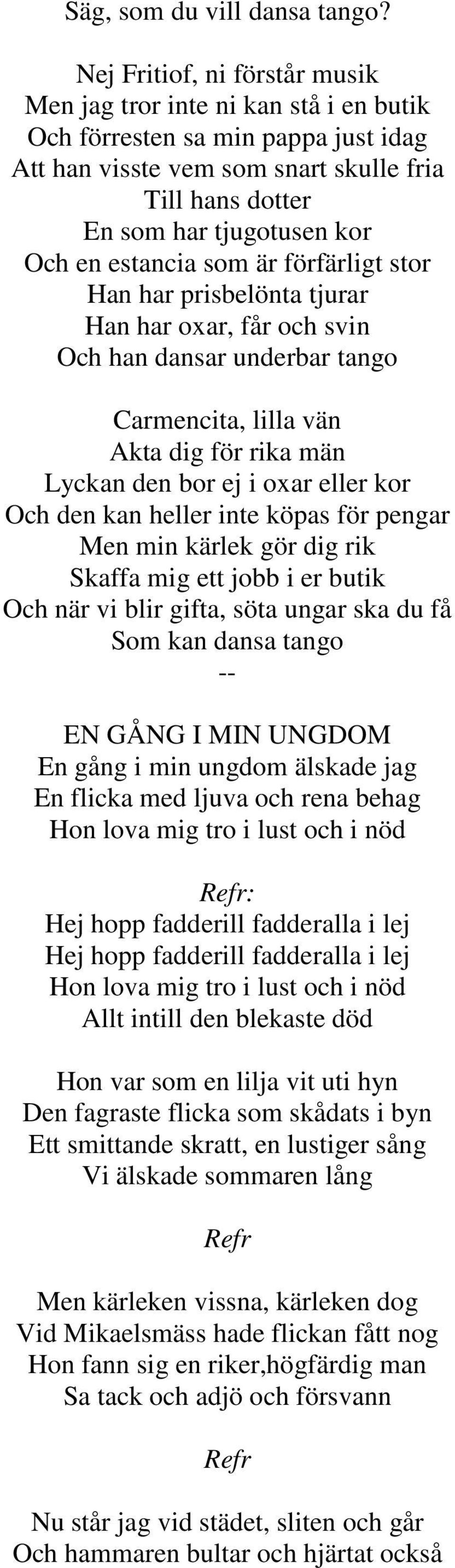 estancia som är förfärligt stor Han har prisbelönta tjurar Han har oxar, får och svin Och han dansar underbar tango Carmencita, lilla vän Akta dig för rika män Lyckan den bor ej i oxar eller kor Och