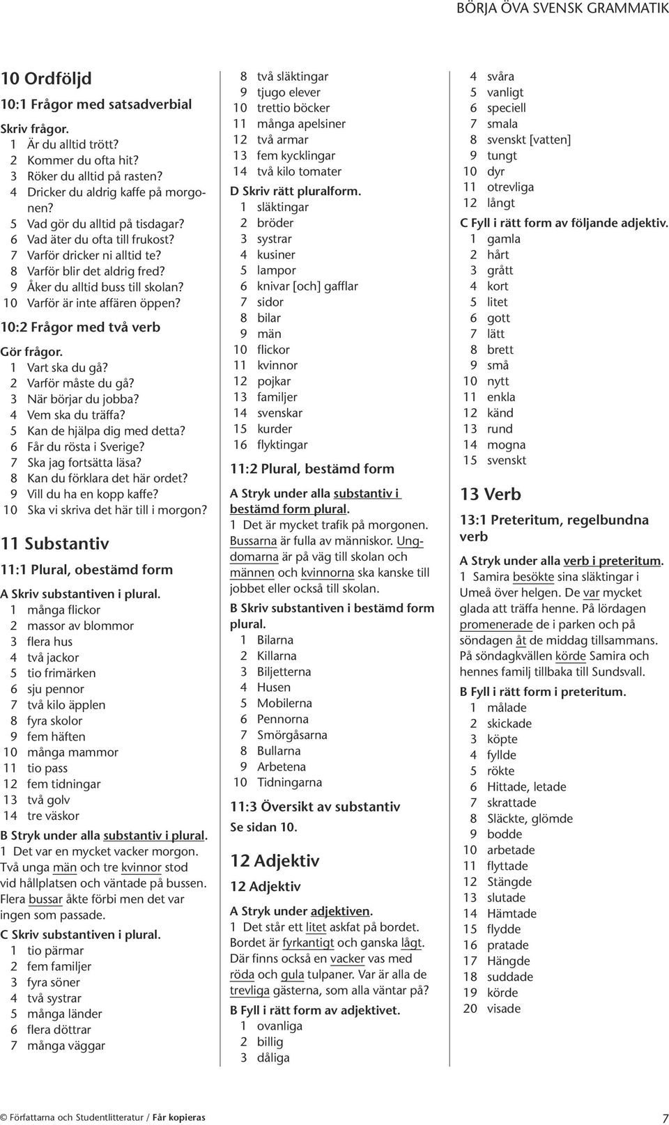 1 Vart ka du gå? 2 Varför måte du gå? 3 När börjar du jobba? 4 Vem ka du träffa? 5 Kan de hjälpa dig med detta? 6 Får du röta i Serige? 7 Ska jag fortätta läa? 8 Kan du förklara det här ordet?