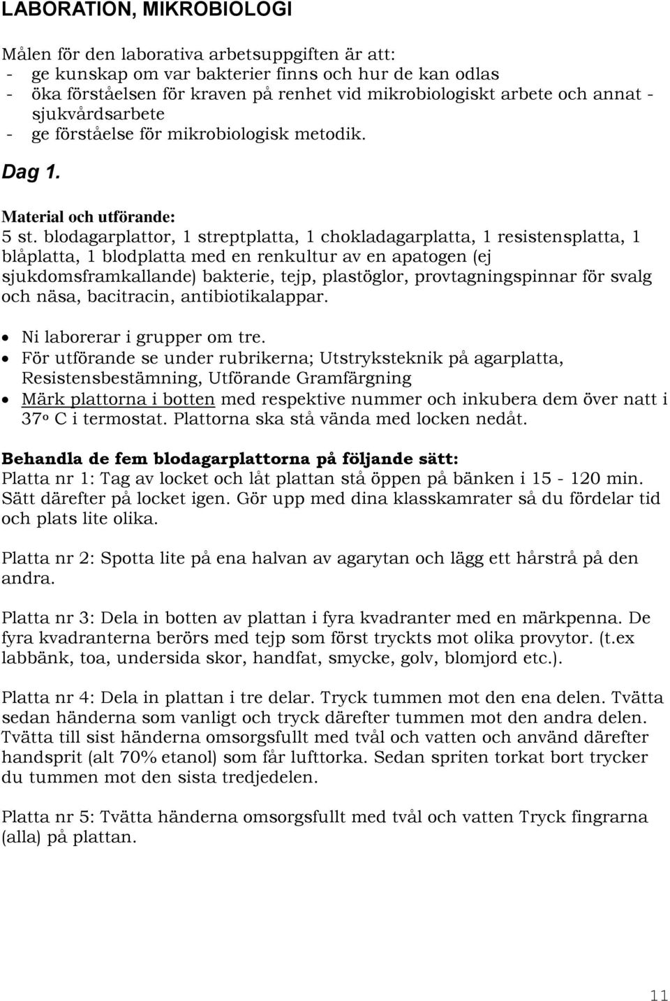 blodagarplattor, 1 streptplatta, 1 chokladagarplatta, 1 resistensplatta, 1 blåplatta, 1 blodplatta med en renkultur av en apatogen (ej sjukdomsframkallande) bakterie, tejp, plastöglor,