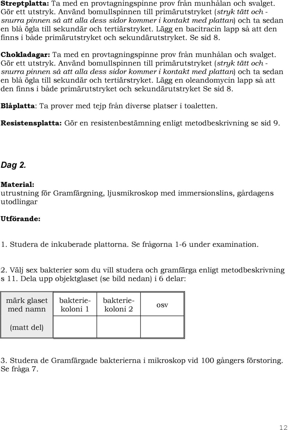 Lägg en bacitracin lapp så att den finns i både primärutstryket och sekundärutstryket. Se sid 8. Chokladagar: Ta med en provtagningspinne prov från munhålan och svalget. Gör ett utstryk.
