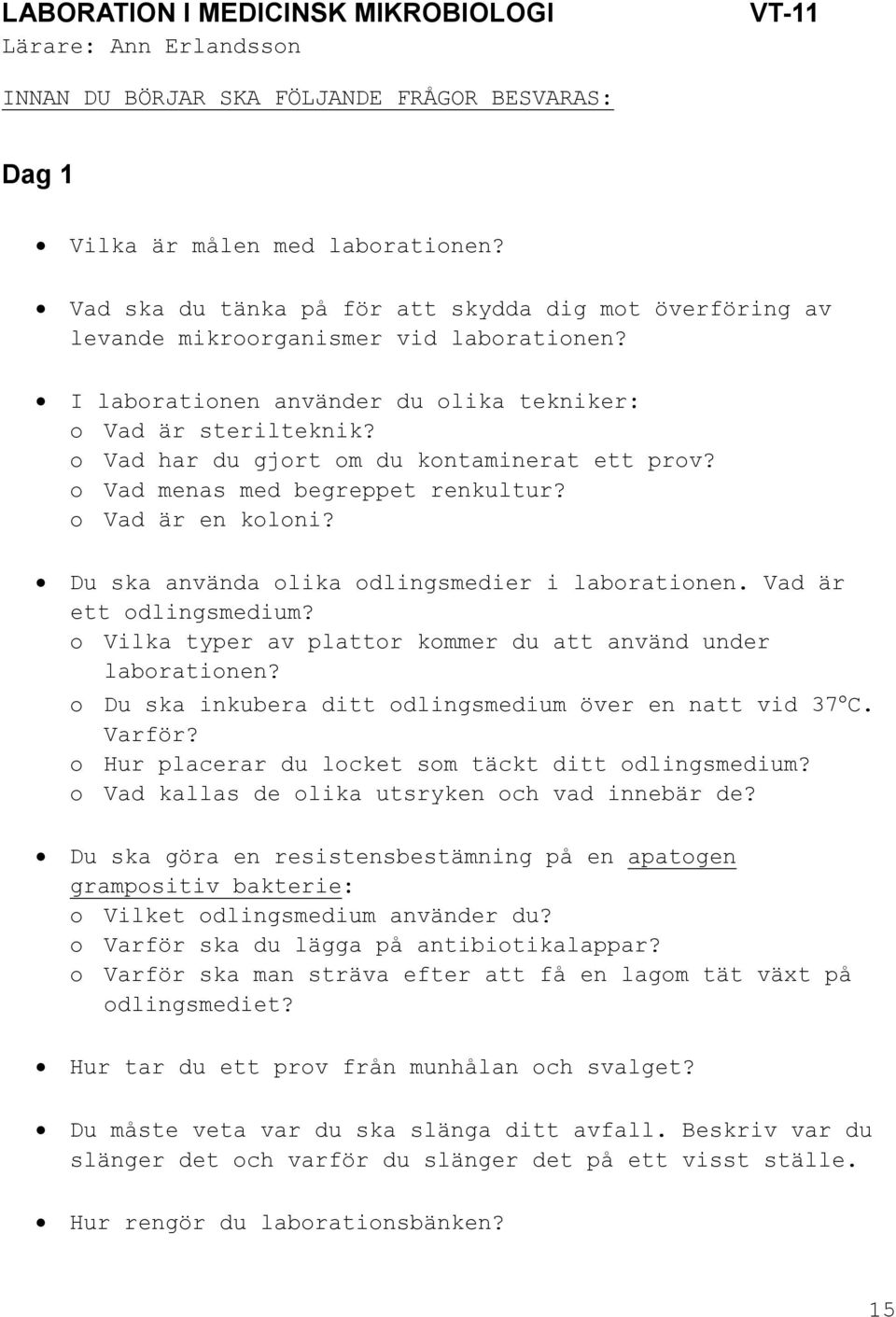 o Vad har du gjort om du kontaminerat ett prov? o Vad menas med begreppet renkultur? o Vad är en koloni? Du ska använda olika odlingsmedier i laborationen. Vad är ett odlingsmedium?