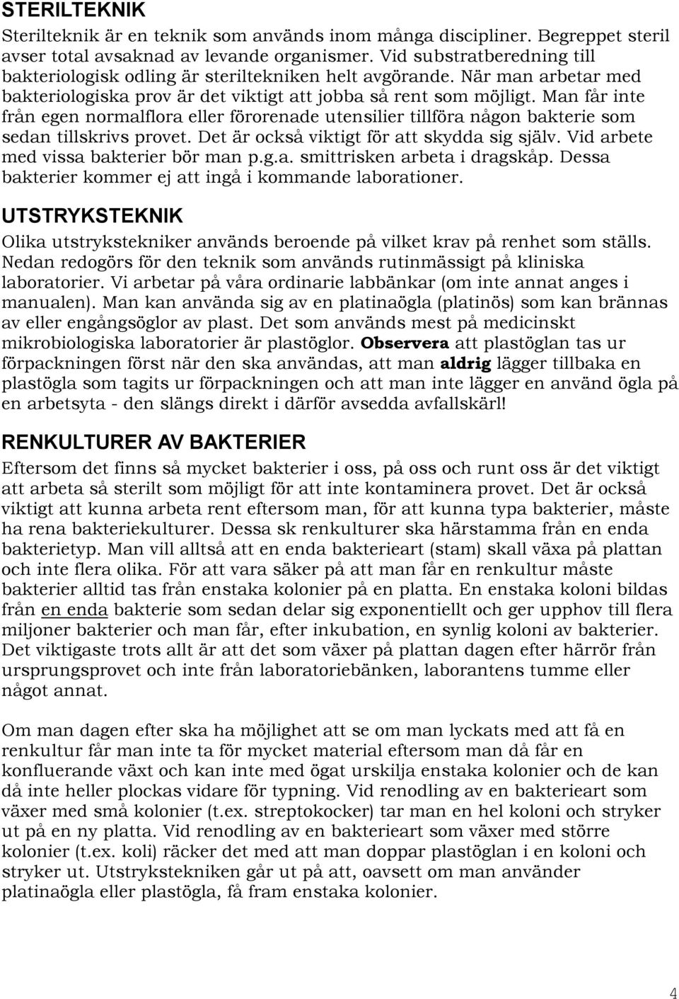 Man får inte från egen normalflora eller förorenade utensilier tillföra någon bakterie som sedan tillskrivs provet. Det är också viktigt för att skydda sig själv.