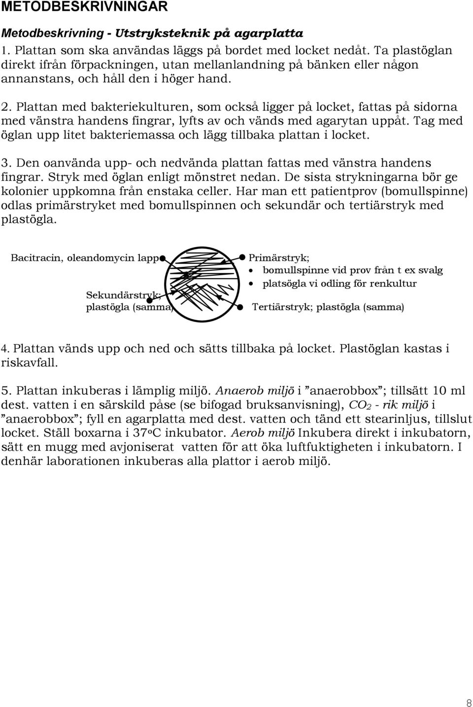 Plattan med bakteriekulturen, som också ligger på locket, fattas på sidorna med vänstra handens fingrar, lyfts av och vänds med agarytan uppåt.