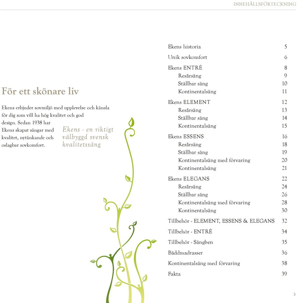 Ekens - en riktigt välbyggd svensk kvalitetssäng Ekens ENTRÉ 8 Resårsäng 9 Ställbar säng 10 Kontinentalsäng 11 Ekens ELEMENT 12 Resårsäng 13 Ställbar säng 14 Kontinentalsäng 15 Ekens ESSENS 16