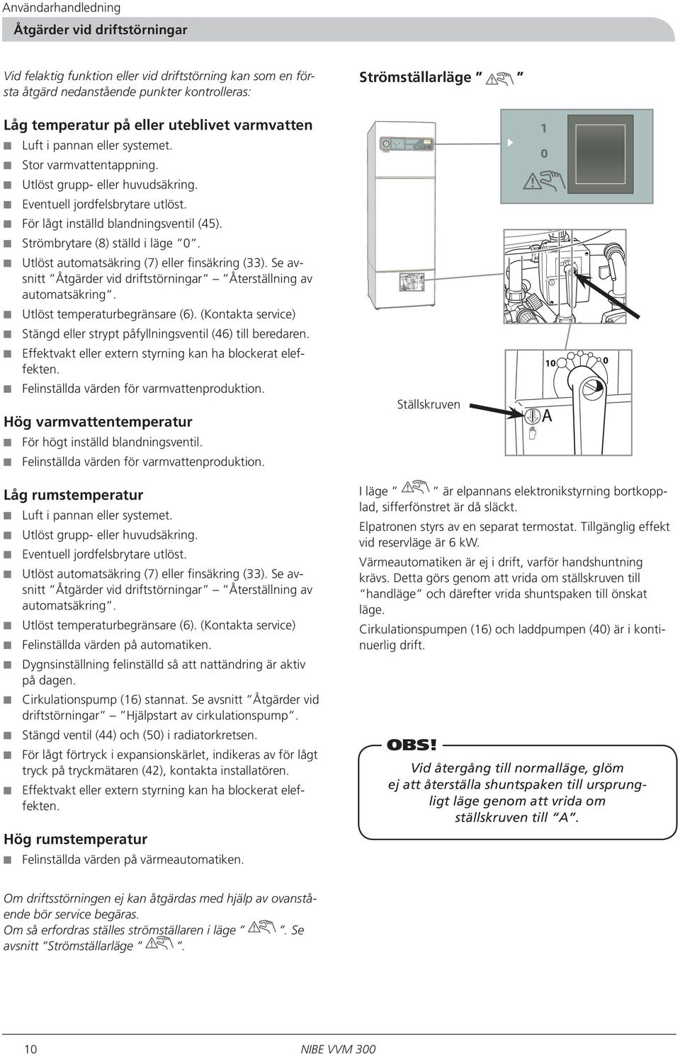 åtgärd nedanstående punkter kontrolleras: 2 Låg temperatur på eller uteblivet varmvatten 1 bar 3 Luft i pannan eller systemet. Stor varmvattentappning. Utlöst grupp- eller huvudsäkring.