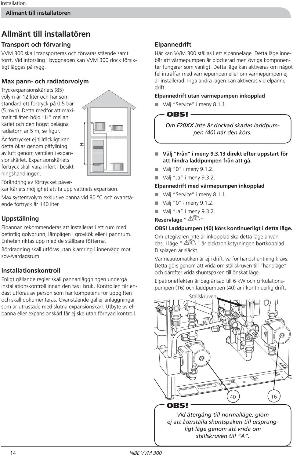 Detta medför att maximalt tillåten höjd H mellan kärlet och den högst belägna radiatorn är 5 m, se figur.