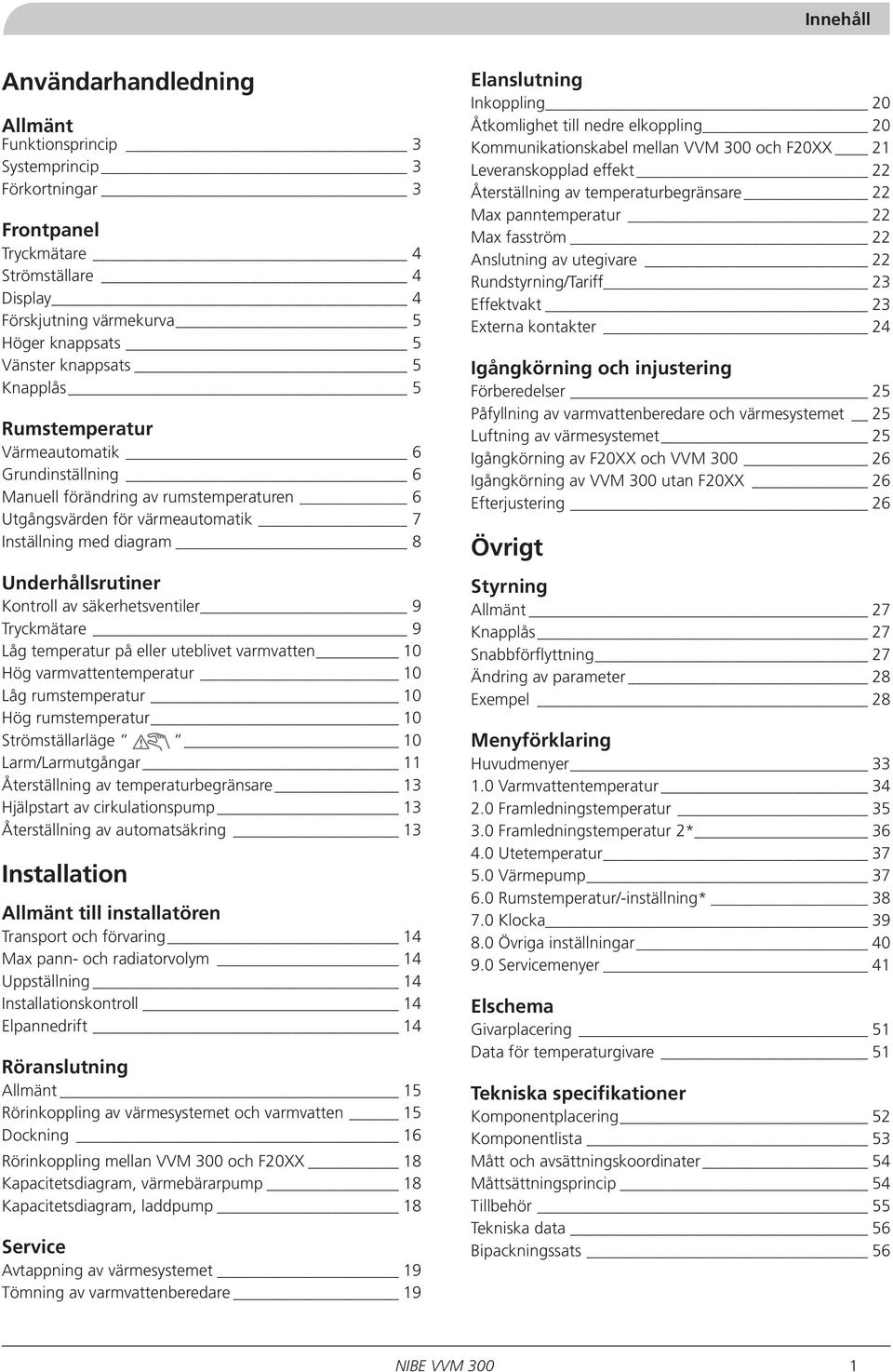 Inställning med diagram 8 Underhållsrutiner Kontroll av säkerhetsventiler 9 Tryckmätare 9 Låg temperatur på eller uteblivet varmvatten 10 Hög varmvattentemperatur 10 Låg rumstemperatur 10 Hög