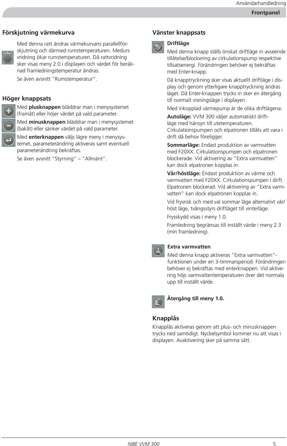 Höger knappsats SMO10 Med plusknappen bläddrar man i menysystemet (framåt) eller höjer värdet på vald parameter.