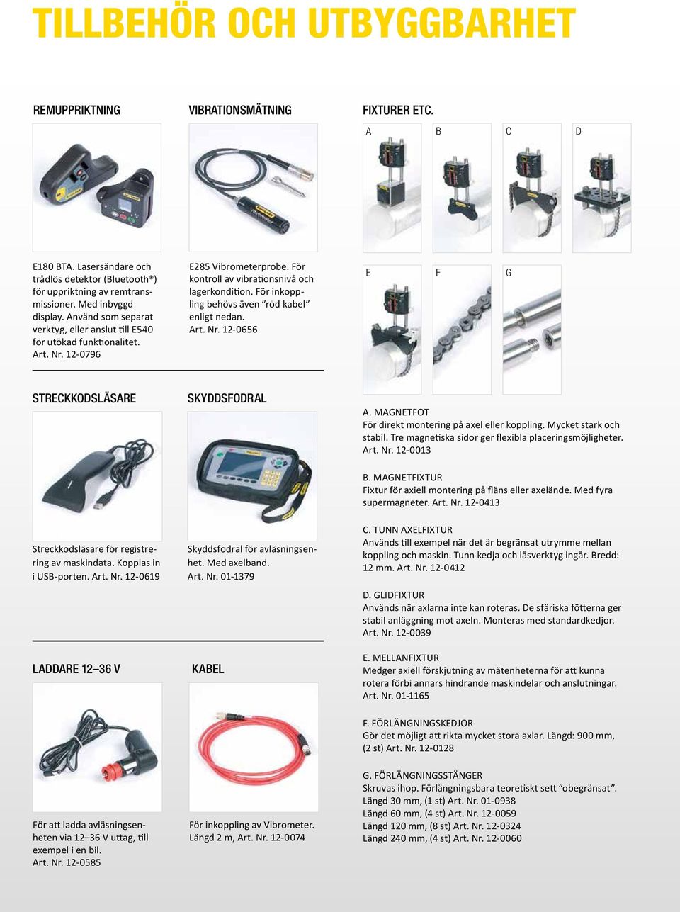 För inkoppling behövs även röd kabel enligt nedan. Art. Nr. 12-0656 E F G STRECKKODSLÄSARE Streckkodsläsare för registrering av maskindata. Kopplas in i USB-porten. Art. Nr. 12-0619 SKYDDSFODRAL Skyddsfodral för avläsningsenhet.