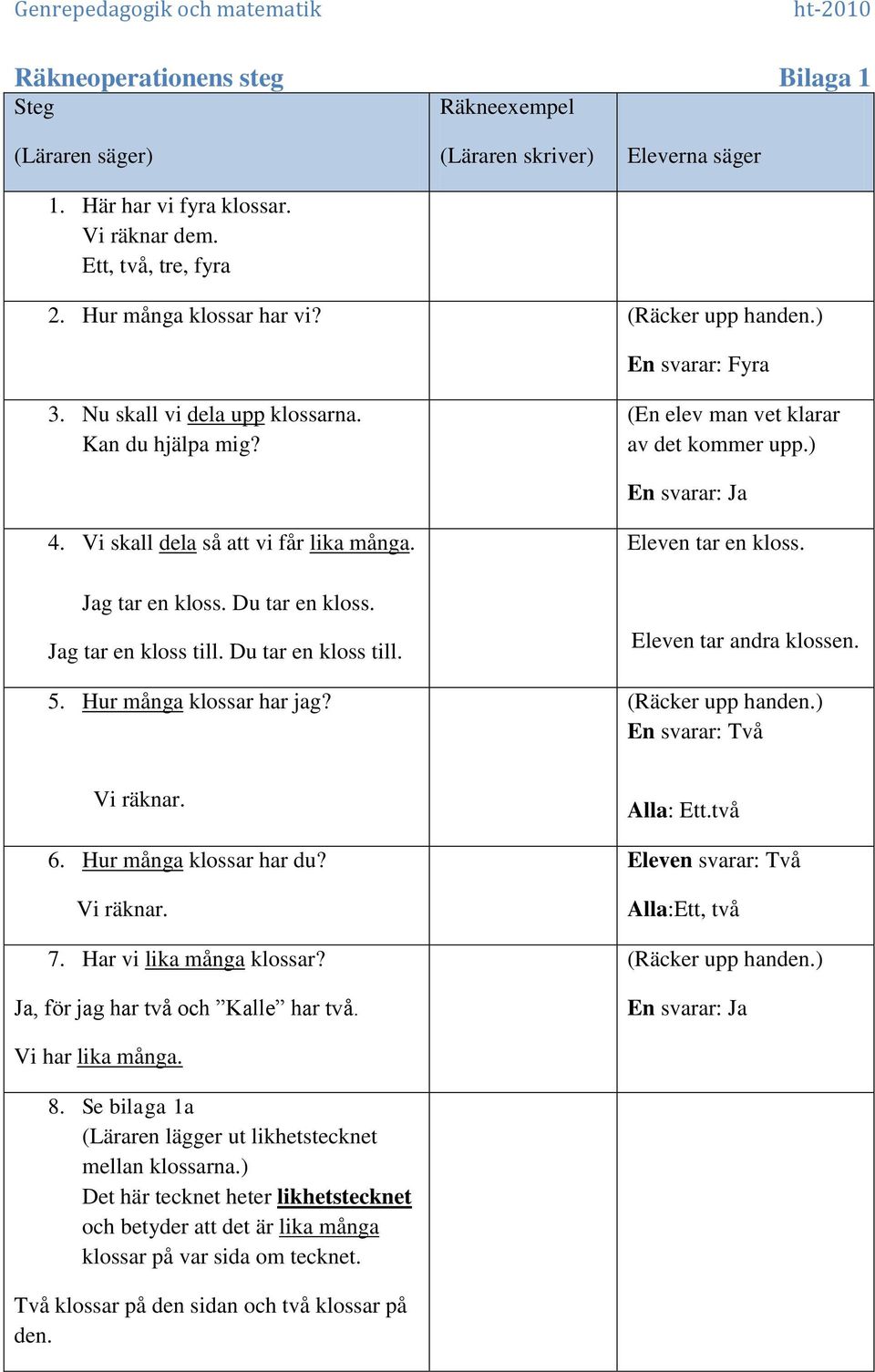 Jag tar en kloss. Du tar en kloss. Jag tar en kloss till. Du tar en kloss till. 5. Hur många klossar har jag? Eleven tar en kloss. Eleven tar andra klossen. (Räcker upp handen.