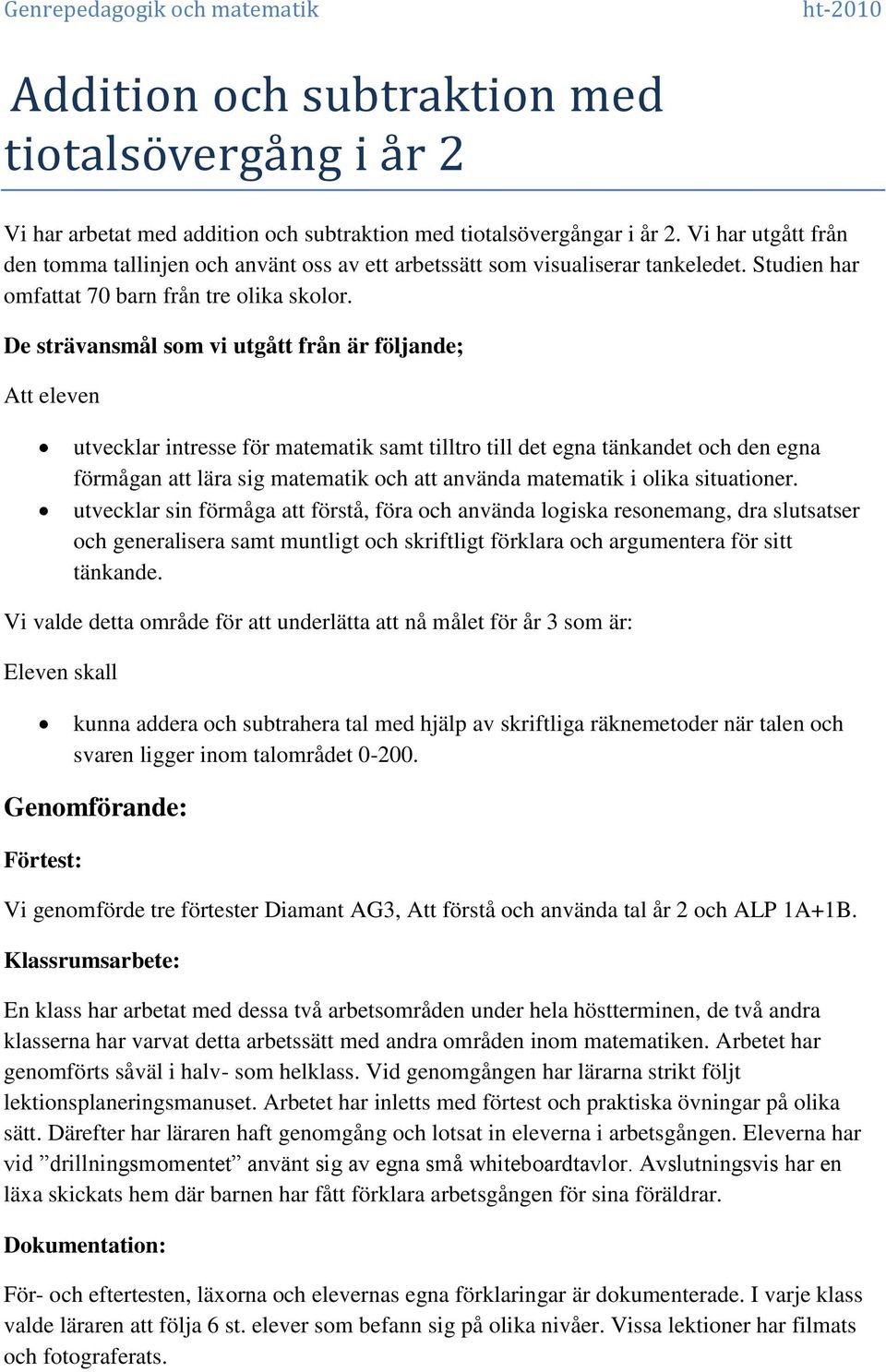 De strävansmål som vi utgått från är följande; Att eleven utvecklar intresse för matematik samt tilltro till det egna tänkandet och den egna förmågan att lära sig matematik och att använda matematik