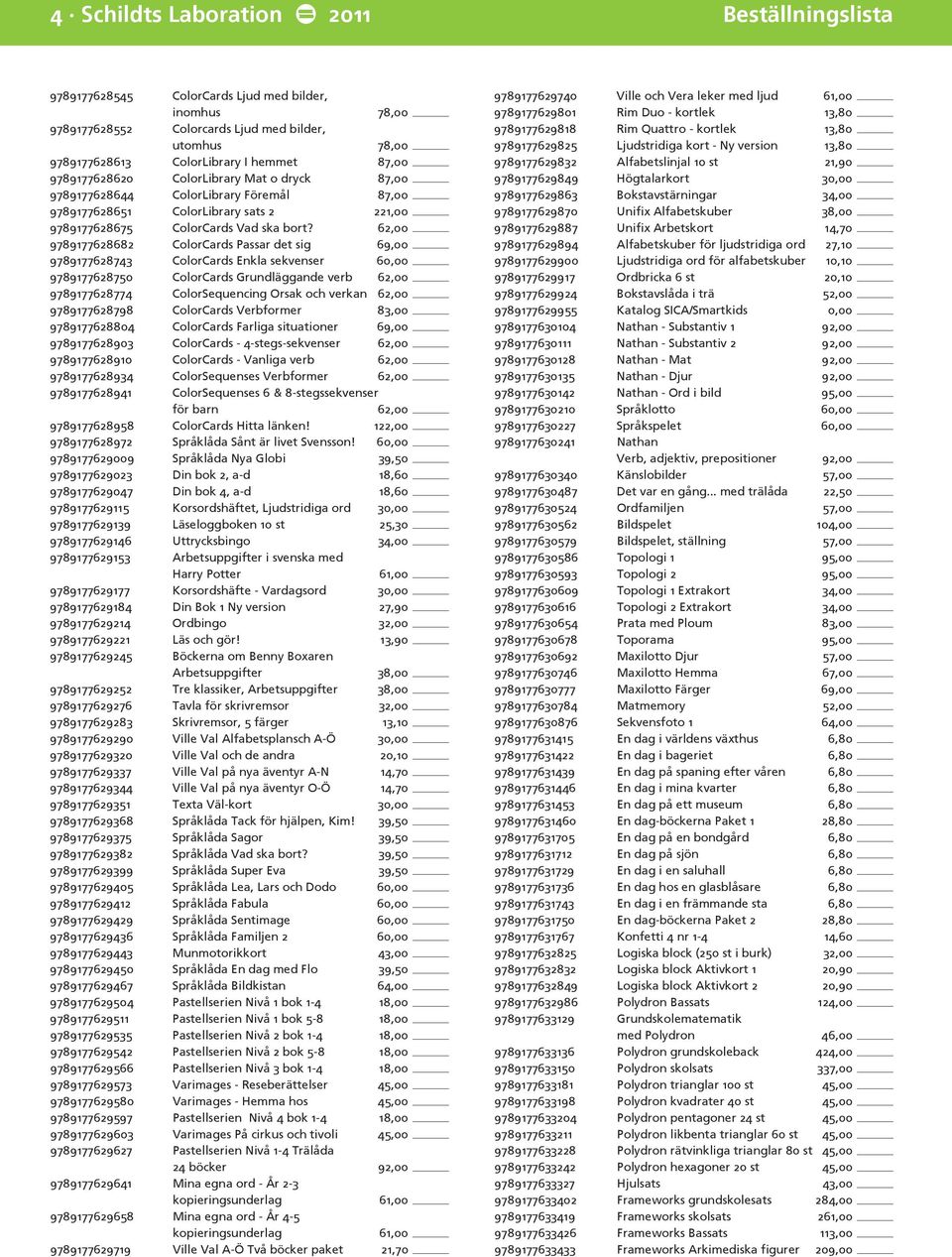 62,00 9789177628682 ColorCards Passar det sig 69,00 9789177628743 ColorCards Enkla sekvenser 60,00 9789177628750 ColorCards Grundläggande verb 62,00 9789177628774 ColorSequencing Orsak och verkan