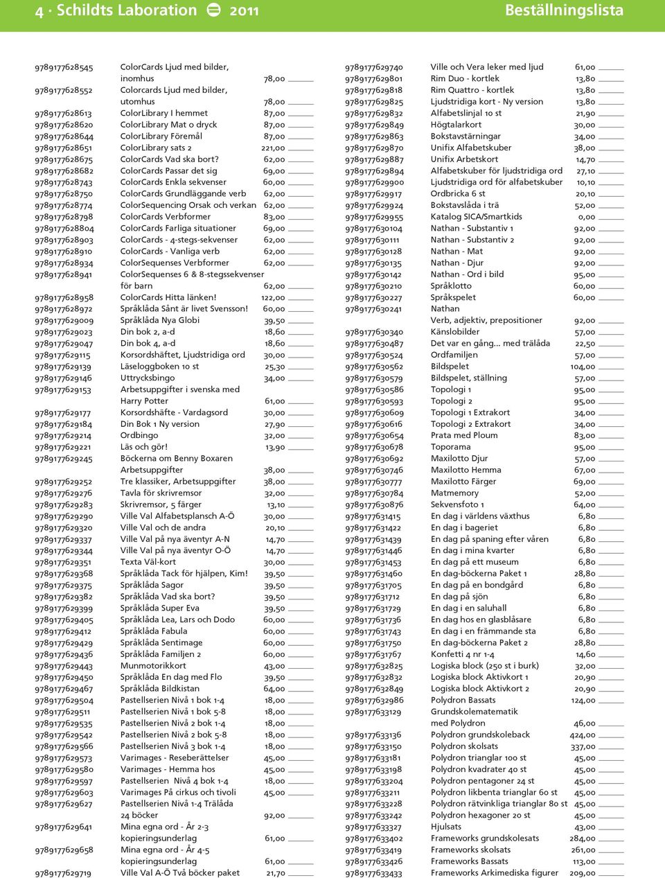 62,00 9789177628682 ColorCards Passar det sig 69,00 9789177628743 ColorCards Enkla sekvenser 60,00 9789177628750 ColorCards Grundläggande verb 62,00 9789177628774 ColorSequencing Orsak och verkan