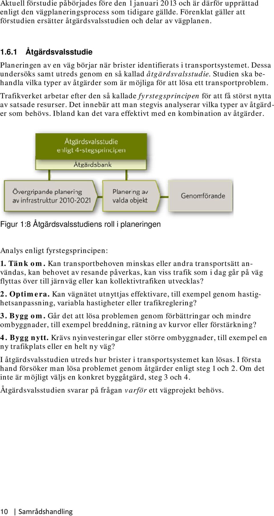 Dessa undersöks samt utreds genom en så kallad åtgärdsvalsstudie. Studien ska behandla vilka typer av åtgärder som är möjliga för att lösa ett transportproblem.