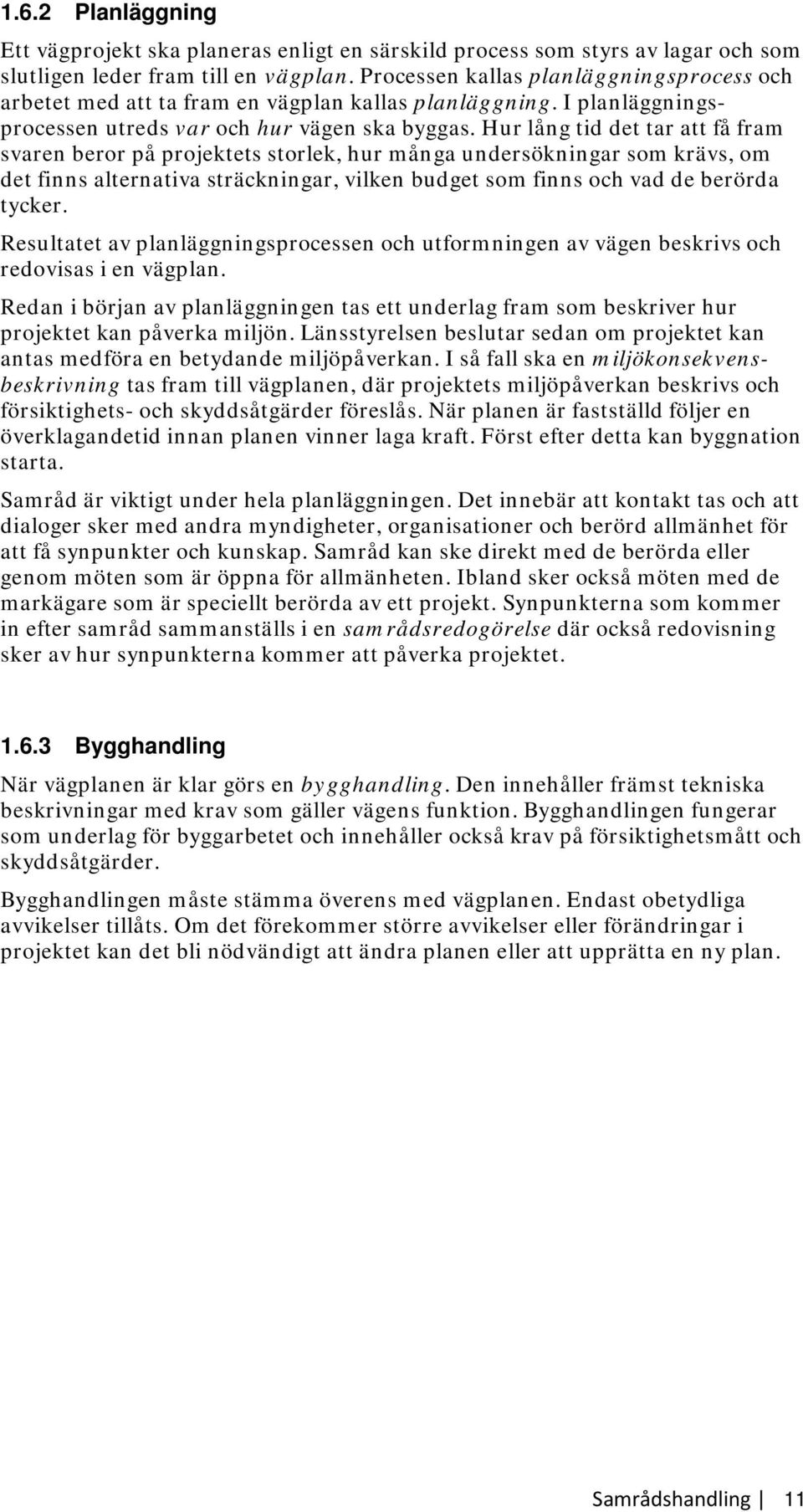 Hur lång tid det tar att få fram svaren beror på projektets storlek, hur många undersökningar som krävs, om det finns alternativa sträckningar, vilken budget som finns och vad de berörda tycker.