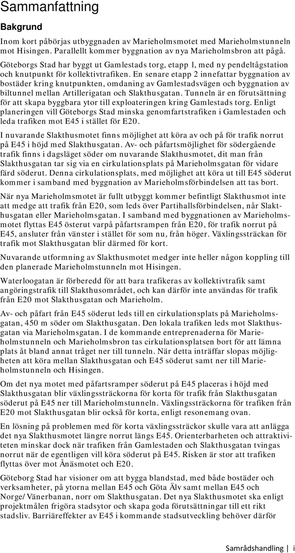 En senare etapp 2 innefattar byggnation av bostäder kring knutpunkten, omdaning av Gamlestadsvägen och byggnation av biltunnel mellan Artillerigatan och Slakthusgatan.