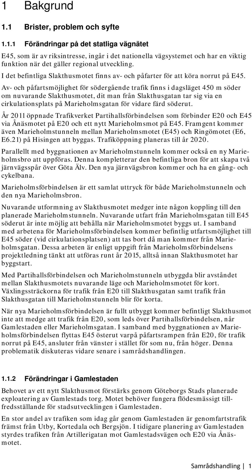 Av- och påfartsmöjlighet för södergående trafik finns i dagsläget 450 m söder om nuvarande Slakthusmotet, dit man från Slakthusgatan tar sig via en cirkulationsplats på Marieholmsgatan för vidare