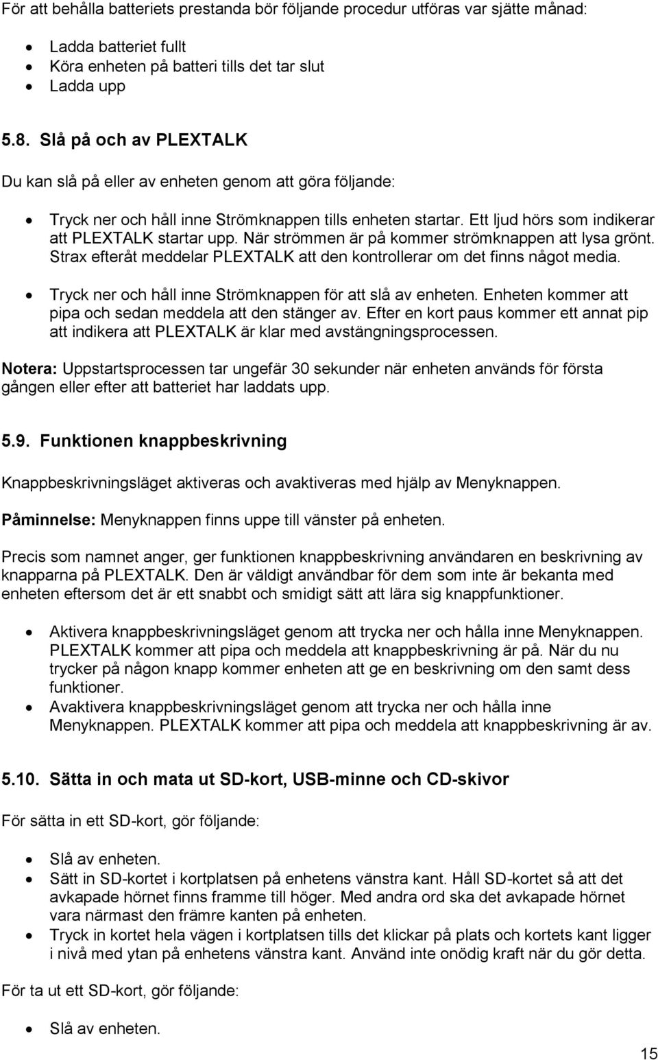 När strömmen är på kommer strömknappen att lysa grönt. Strax efteråt meddelar PLEXTALK att den kontrollerar om det finns något media. Tryck ner och håll inne Strömknappen för att slå av enheten.