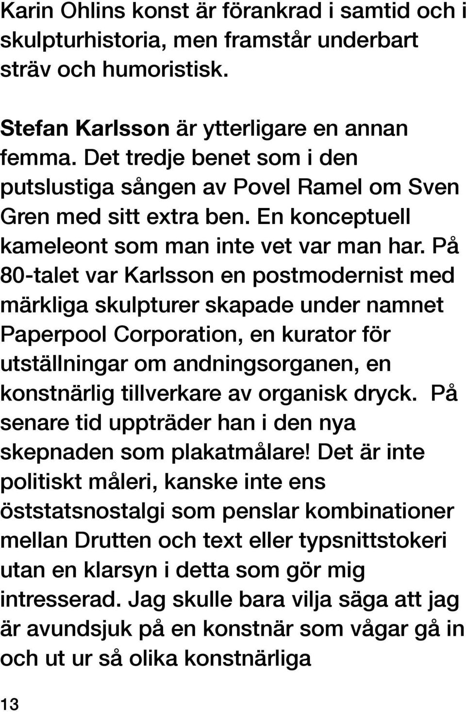 På 80-talet var Karlsson en postmodernist med märkliga skulpturer skapade under namnet Paperpool Corporation, en kurator för utställningar om andningsorganen, en konstnärlig tillverkare av organisk