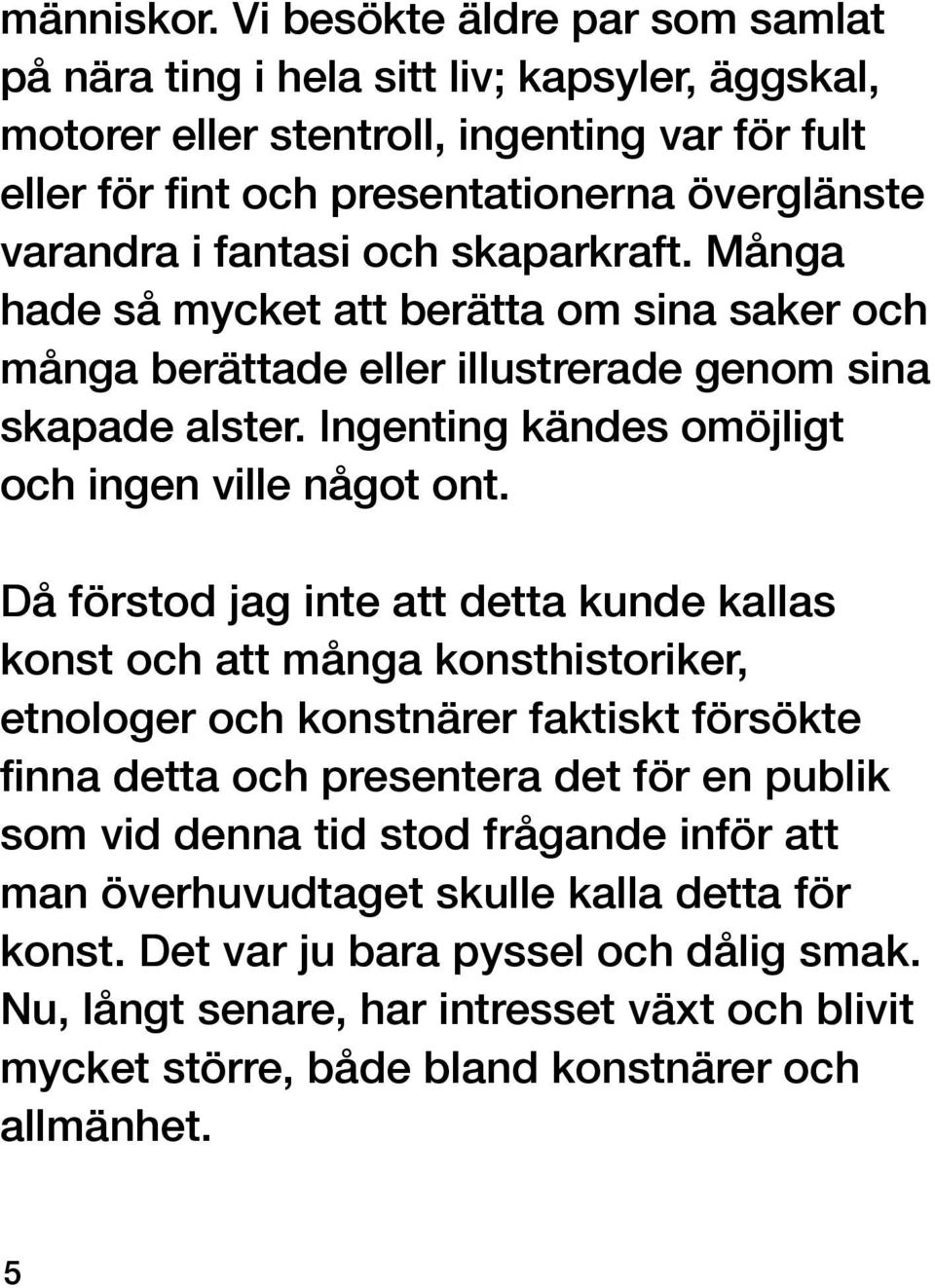 och skaparkraft. Många hade så mycket att berätta om sina saker och många berättade eller illustrerade genom sina skapade alster. Ingenting kändes omöjligt och ingen ville något ont.