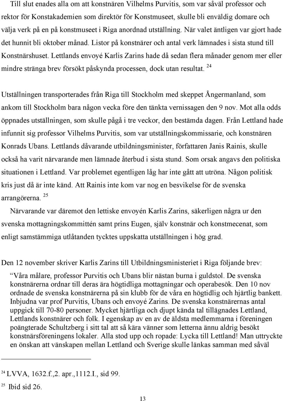 Lettlands envoyé Karlis Zarins hade då sedan flera månader genom mer eller mindre stränga brev försökt påskynda processen, dock utan resultat.